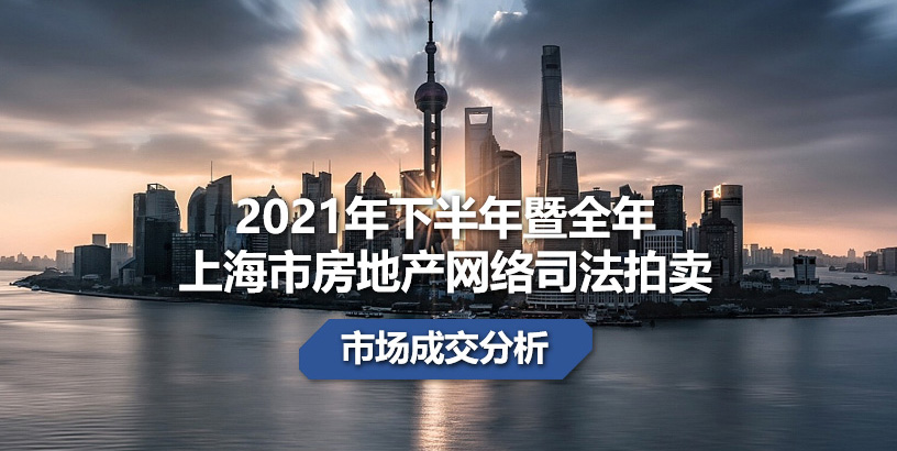 2021年下半年暨2021年全年上海市房地产网络司法拍卖市场成交分析
